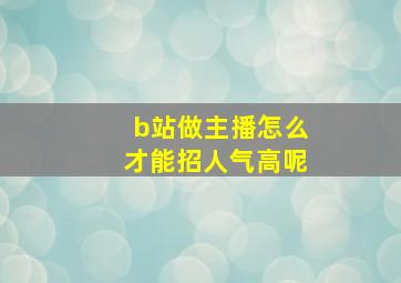 b站做主播怎么才能招人气高呢