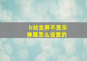 b站全屏不显示弹幕怎么设置的