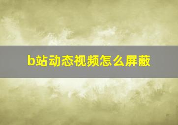 b站动态视频怎么屏蔽