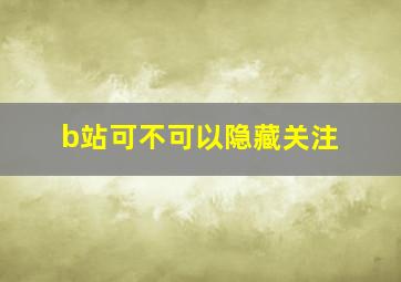 b站可不可以隐藏关注