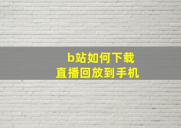 b站如何下载直播回放到手机