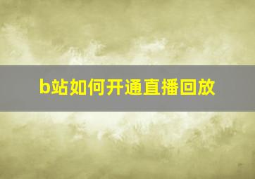 b站如何开通直播回放