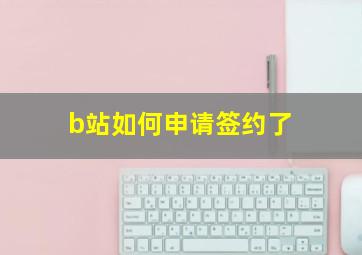 b站如何申请签约了