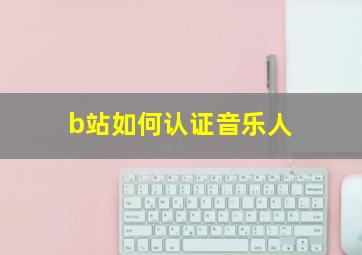 b站如何认证音乐人