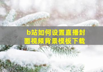 b站如何设置直播封面视频背景模板下载