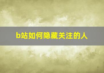 b站如何隐藏关注的人