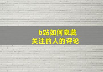 b站如何隐藏关注的人的评论