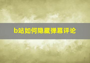 b站如何隐藏弹幕评论