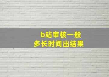 b站审核一般多长时间出结果