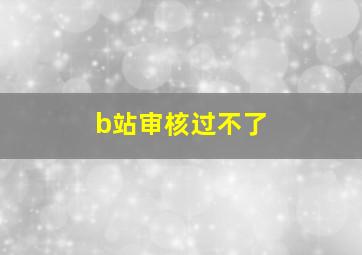 b站审核过不了