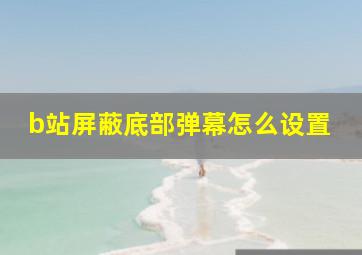 b站屏蔽底部弹幕怎么设置