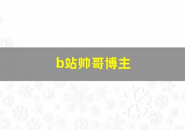 b站帅哥博主