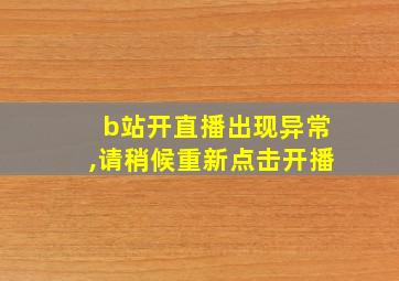 b站开直播出现异常,请稍候重新点击开播