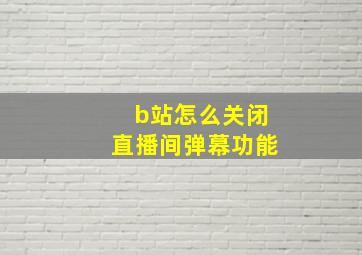 b站怎么关闭直播间弹幕功能