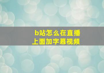 b站怎么在直播上面加字幕视频