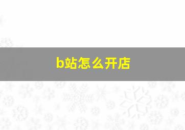 b站怎么开店