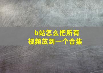 b站怎么把所有视频放到一个合集