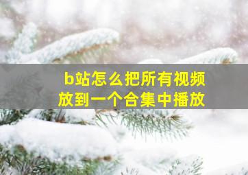 b站怎么把所有视频放到一个合集中播放