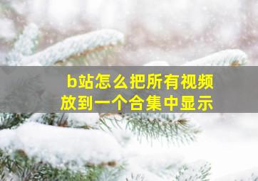 b站怎么把所有视频放到一个合集中显示