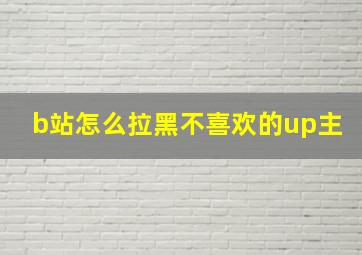 b站怎么拉黑不喜欢的up主