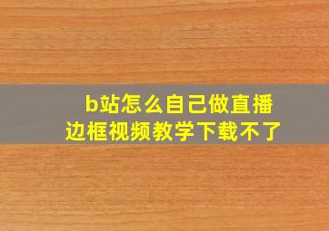 b站怎么自己做直播边框视频教学下载不了