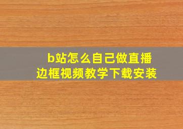 b站怎么自己做直播边框视频教学下载安装