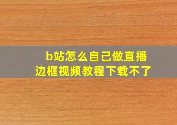 b站怎么自己做直播边框视频教程下载不了