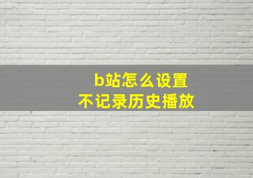 b站怎么设置不记录历史播放