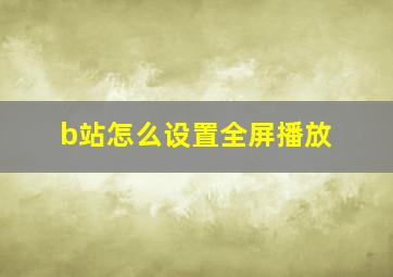 b站怎么设置全屏播放