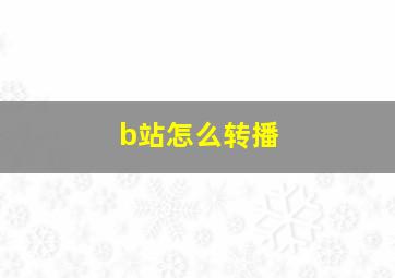 b站怎么转播