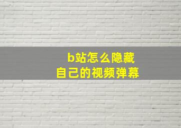 b站怎么隐藏自己的视频弹幕