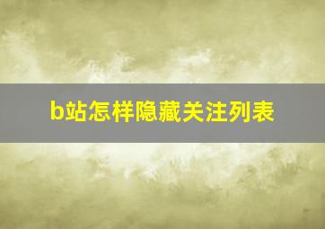 b站怎样隐藏关注列表