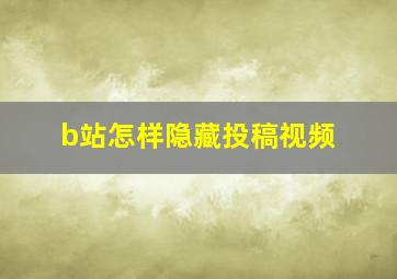 b站怎样隐藏投稿视频