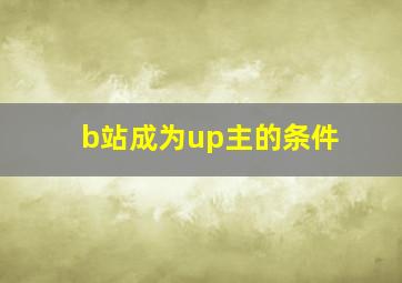 b站成为up主的条件