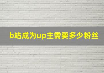 b站成为up主需要多少粉丝