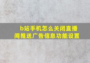 b站手机怎么关闭直播间推送广告信息功能设置