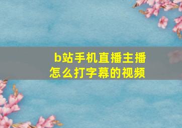 b站手机直播主播怎么打字幕的视频