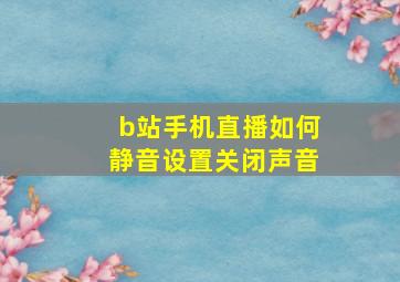 b站手机直播如何静音设置关闭声音