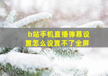 b站手机直播弹幕设置怎么设置不了全屏