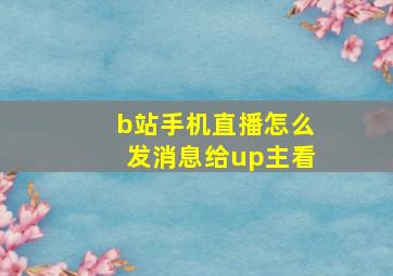 b站手机直播怎么发消息给up主看