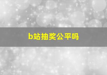 b站抽奖公平吗