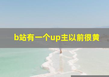 b站有一个up主以前很黄