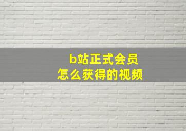 b站正式会员怎么获得的视频