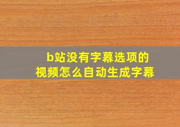 b站没有字幕选项的视频怎么自动生成字幕