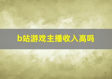 b站游戏主播收入高吗