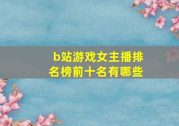 b站游戏女主播排名榜前十名有哪些