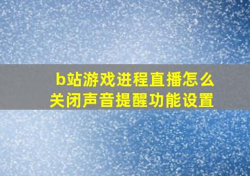 b站游戏进程直播怎么关闭声音提醒功能设置