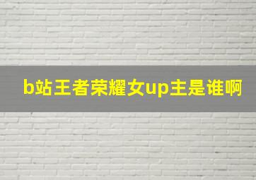 b站王者荣耀女up主是谁啊