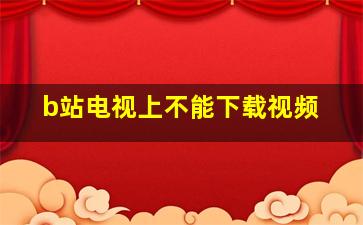 b站电视上不能下载视频