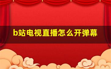 b站电视直播怎么开弹幕